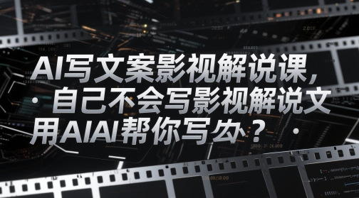 AI写文案影视解说课，自己不会写影视解说文案怎么办？用AI帮你写-网创资源