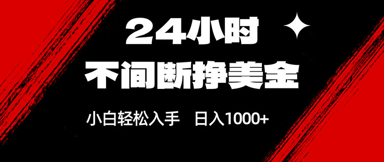 24小时不间断挣美金，小白轻松上手，日入1000+-网创资源