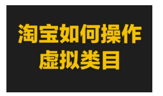 淘宝如何操作虚拟类目，淘宝虚拟类目玩法实操教程-网创资源