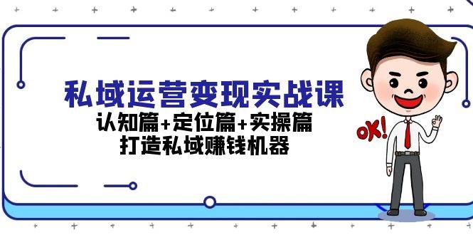 私域运营变现实战课：认知篇+定位篇+实操篇，打造私域赚钱机器-网创资源