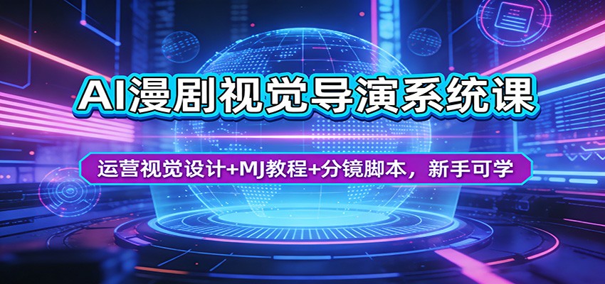 AI漫剧视觉导演系统课：运营视觉设计+MJ教程+分镜脚本，新手可学-网创资源