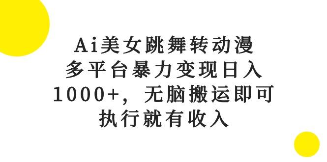 Ai美女跳舞转动漫，多平台暴力变现日入1000+，无脑搬运即可，执行就有收入-网创资源