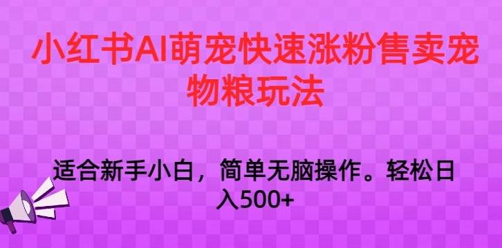 小红书AI萌宠快速涨粉售卖宠物粮玩法，日入1000+【揭秘】-网创资源