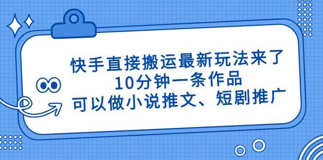 快手直接搬运最新玩法来了，10分钟一条作品，可以做小说推文、短剧推广...-网创资源