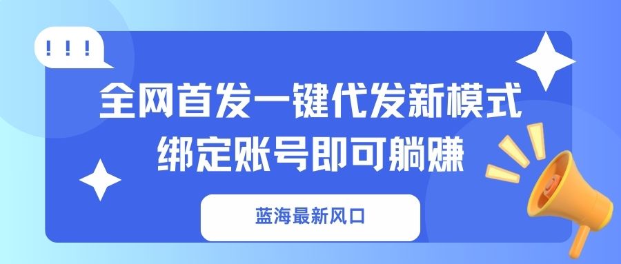 蓝海最新风口，全网首发一键代发新模式！绑定账号即可躺赚-网创资源