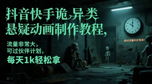 抖音快手诡异类悬疑动画制作教程，流量非常大，可过伙伴计划，每天1k轻松拿-网创资源
