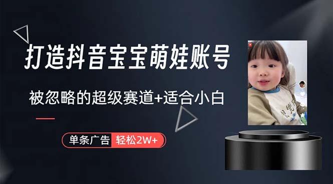 打造抖音宝宝账号，一条广告2W，大部分人忽略的超级赛道，小白简单入手-网创资源