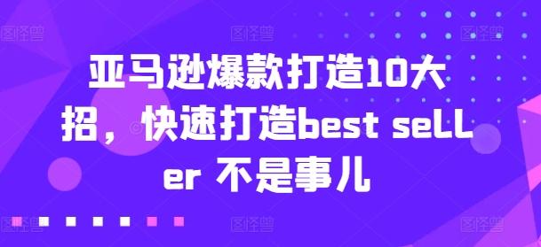 亚马逊爆款打造10大招，快速打造best seller 不是事儿-网创资源