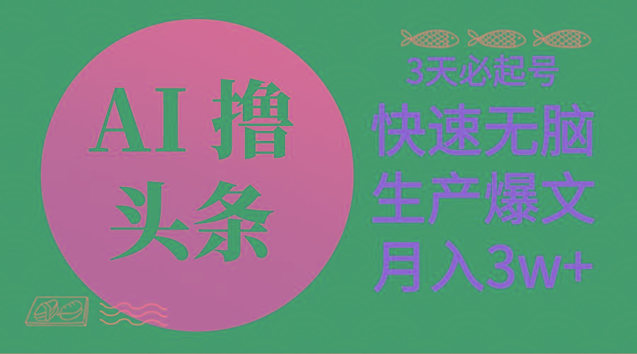 AI撸头条3天必起号，无脑操作3分钟1条，复制粘贴简单月入3W+-网创资源