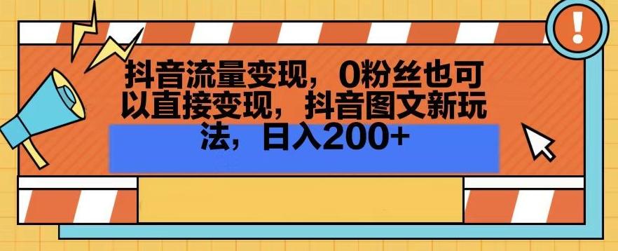 抖音流量变现，0粉丝也可以直接变现，抖音图文新玩法，日入200+【揭秘】-网创资源