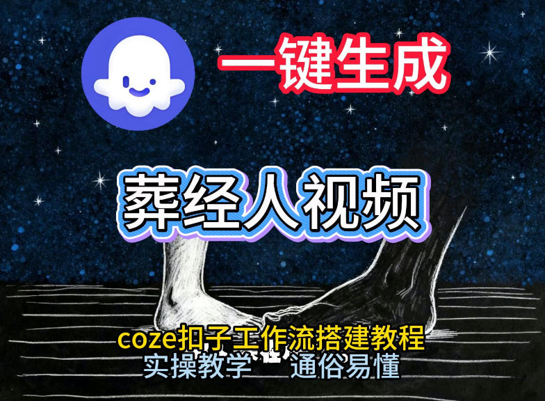 通过Coze工作流，一键生成《葬经人》爆火短视频，实操搭建教学课，通俗易懂-网创资源