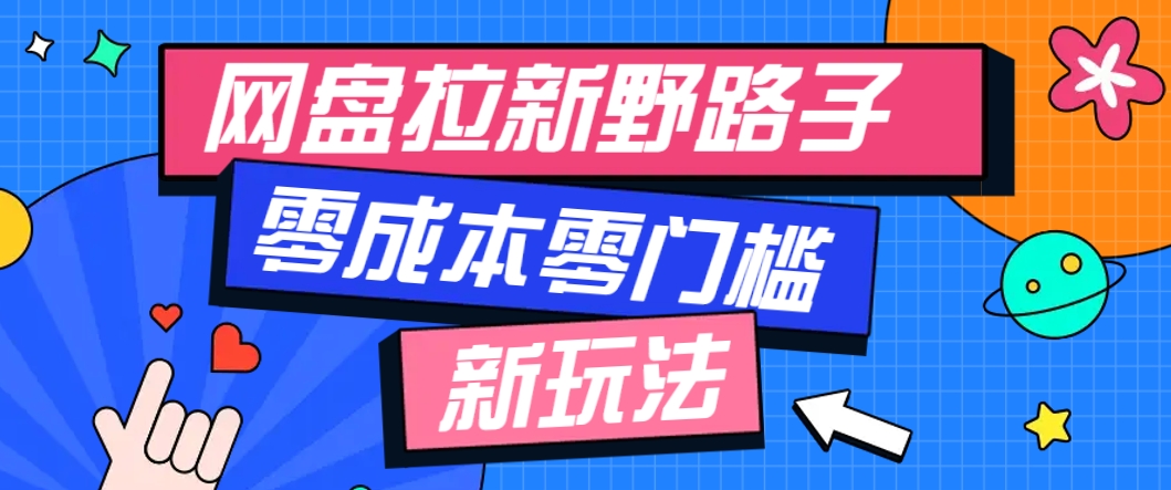 一个人也能操作的网盘拉新野路子玩法，零成本零门槛多种变现方式，轻松月入万元-网创资源