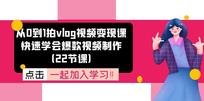 从0到1拍vlog视频变现课：快速学会爆款视频制作(22节课-网创资源