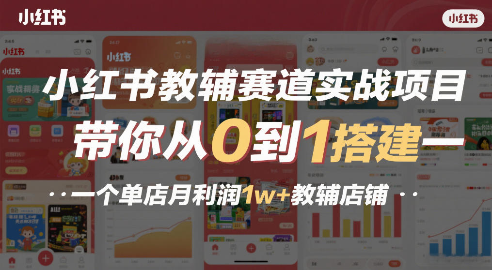 小红书教辅赛道实战项目，带你从0到1搭建一个单店月利润1w+教辅店铺-网创资源