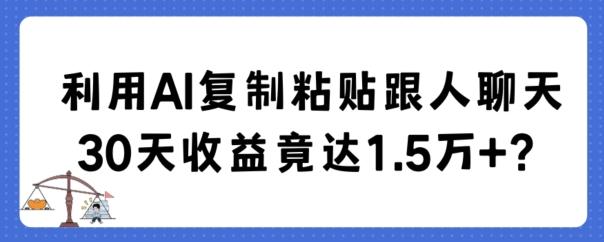 利用AI复制粘贴跟人聊天30天收益竟达1.5万+【揭秘】-网创资源