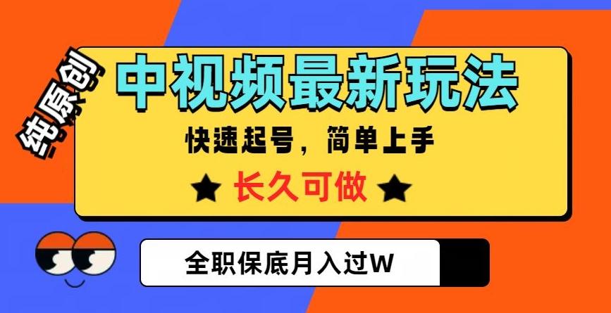 中视频最新玩法，纯原创，项目长久快速起号，简单上手，全职保底月入过W【揭秘】-网创资源