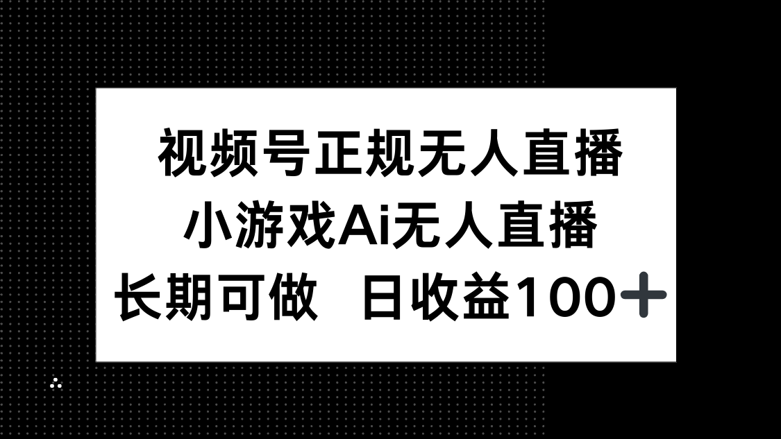 视频号正规无人直播，小游戏AI无人直播，长期可做，日收益100+-网创资源