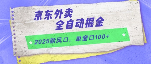2025新风口，京东外卖全自动掘金，单窗口100+【揭秘】-网创资源
