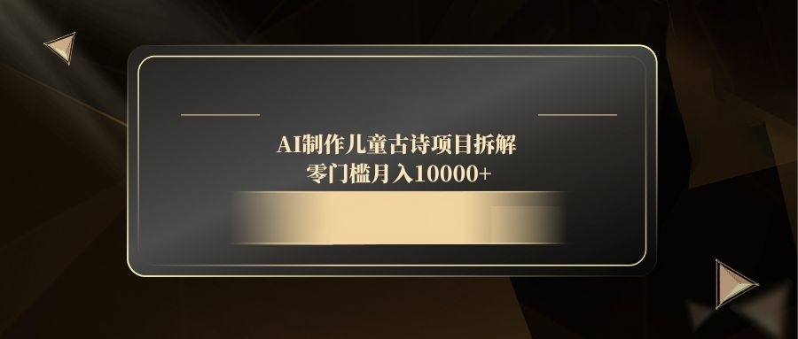 AI制作儿童古诗项目拆解，零门槛月入10000+-网创资源