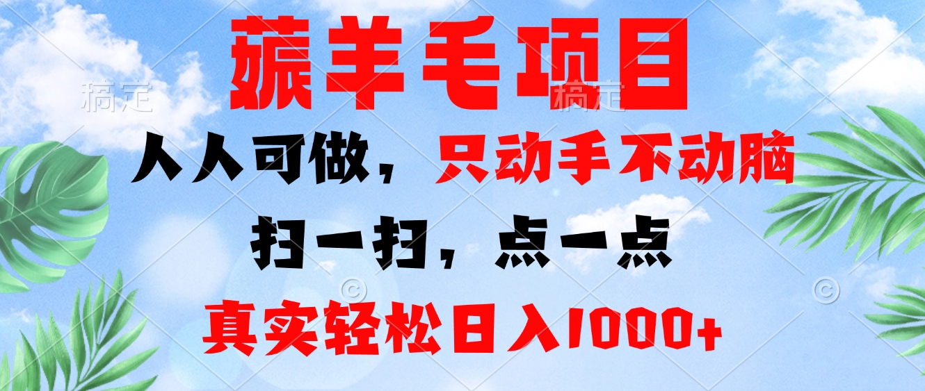 薅羊毛项目，人人可做，只动手不动脑。扫一扫，点一点，真实轻松日入1000+-网创资源
