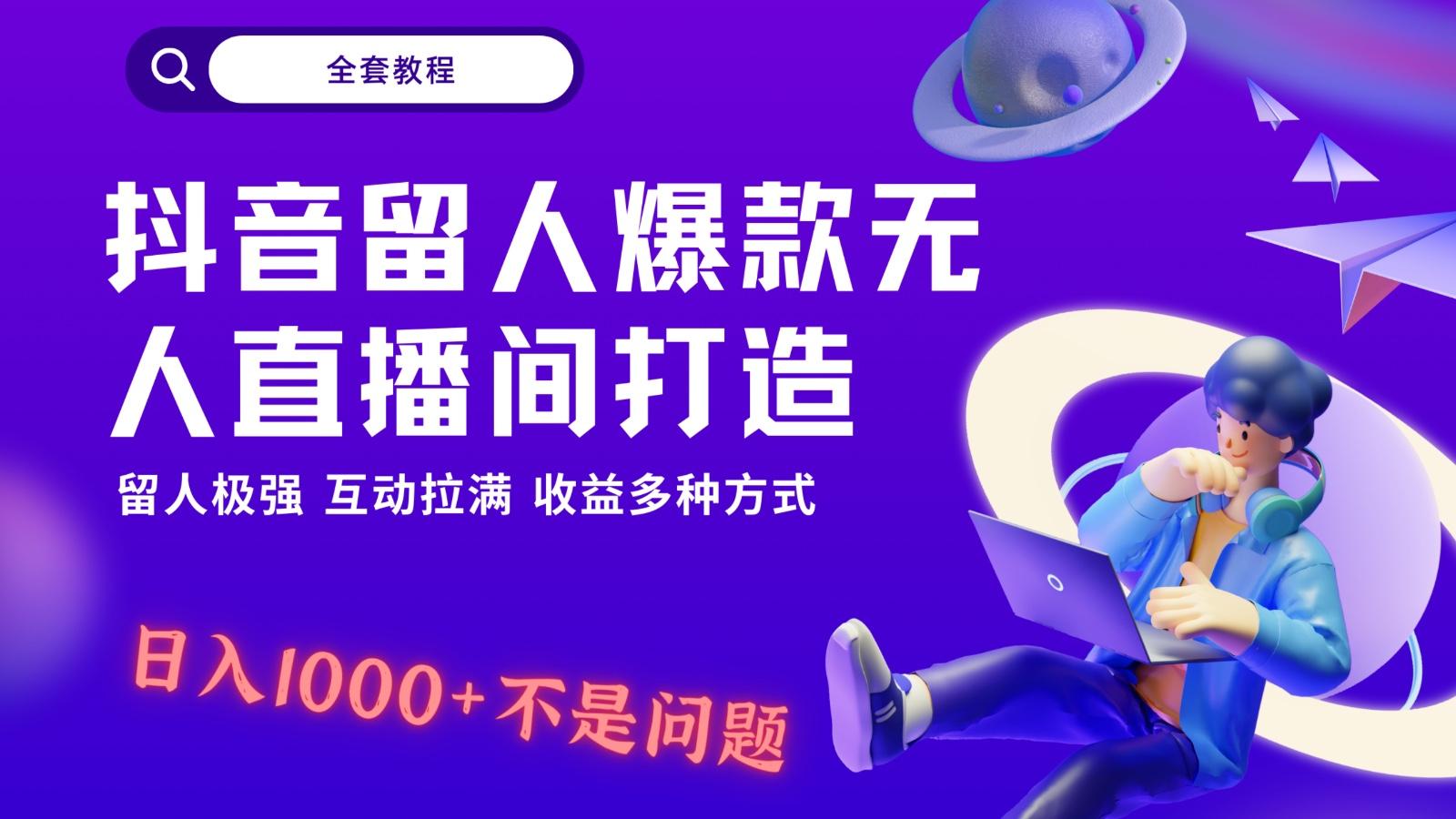 抖音留人超强无人直播间打造，解放双手，日入1k+简简单单、互动拉满！-网创资源