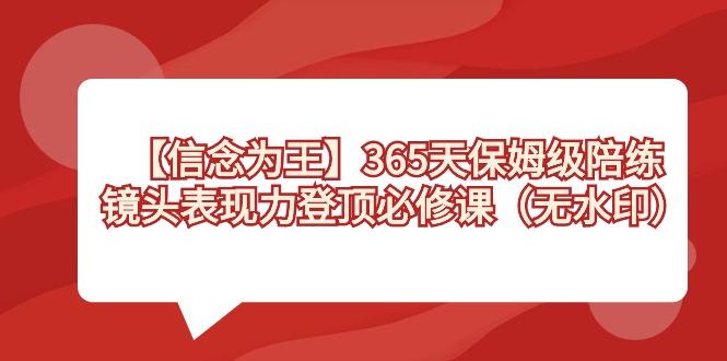 【信念 为王】365天-保姆级陪练，镜头表现力登顶必修课(无水印)-网创资源