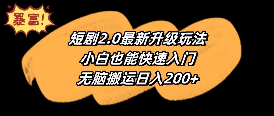 (9375期)短剧2.0最新升级玩法，小白也能快速入门，无脑搬运日入200+-网创资源