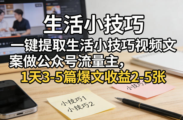 一键提取生活小技巧视频文案做公众号流量主，1天3-5篇爆文收益2-5张-网创资源