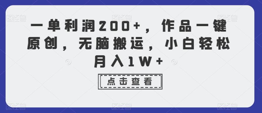 一单利润200+，作品一键原创，无脑搬运，小白轻松月入1W+【揭秘】-网创资源