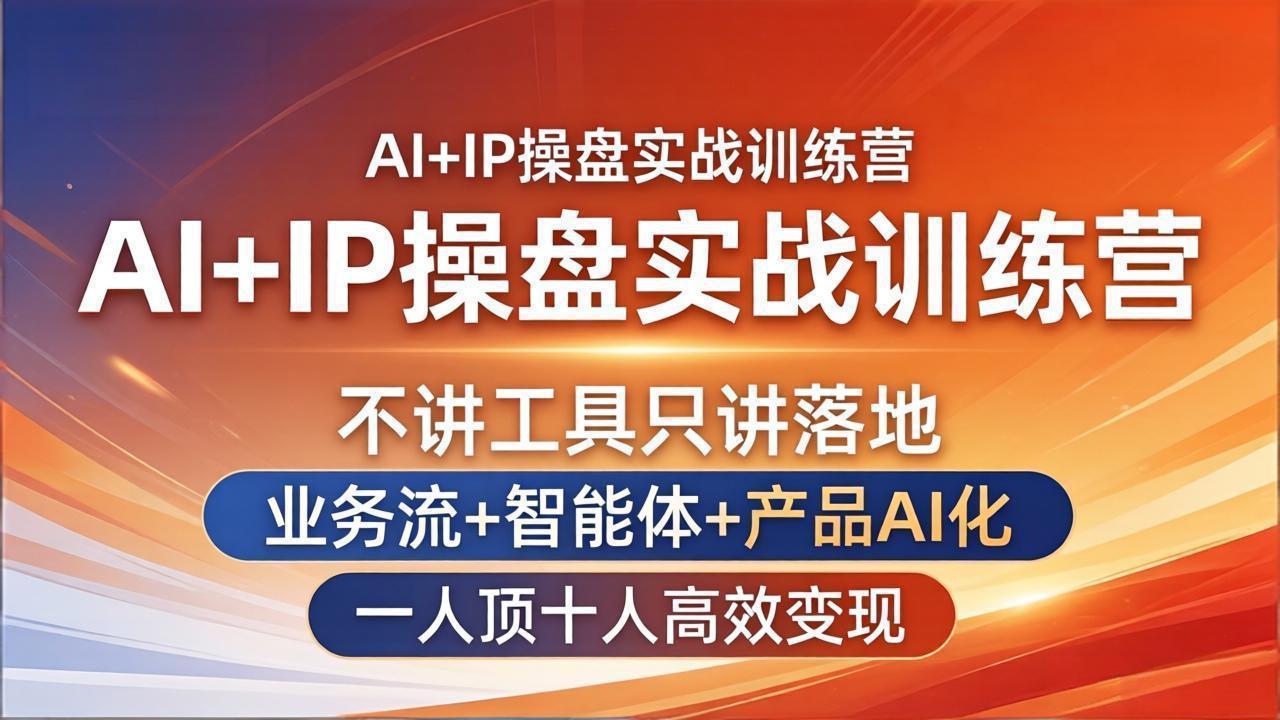AI+IP操盘实战训练营：不讲工具只讲落地，业务流+智能体+产品AI化，一人顶十人高效变现-网创资源