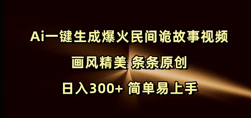 Ai一键生成爆火民间诡故事视频 画风精美 条条原创 日入300+ 简单易上手-网创资源