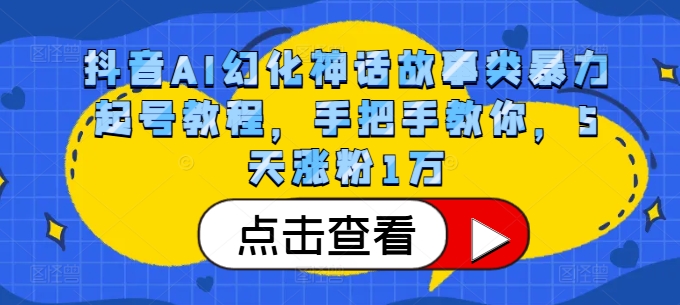 抖音AI幻化神话故事类暴力起号教程，手把手教你，5天涨粉1万-网创资源
