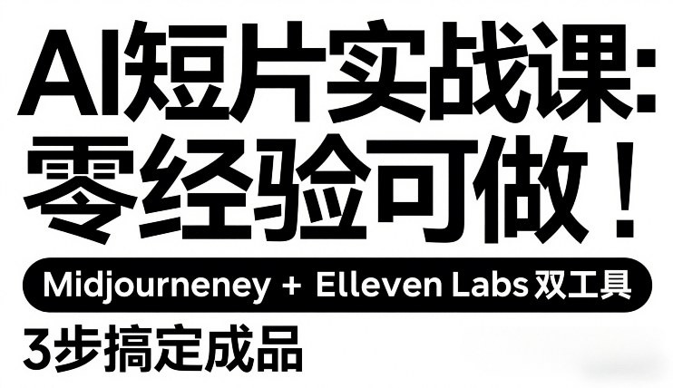 AI短片实战课：零经验可做，Midjourney+ElevenLabs双工具，3步搞定成品-网创资源