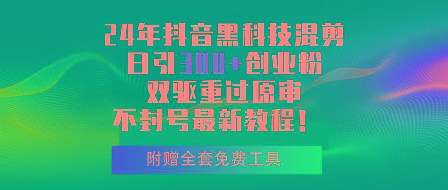 24年抖音黑科技混剪日引300+创业粉，双驱重过原审不封号最新教程！-网创资源