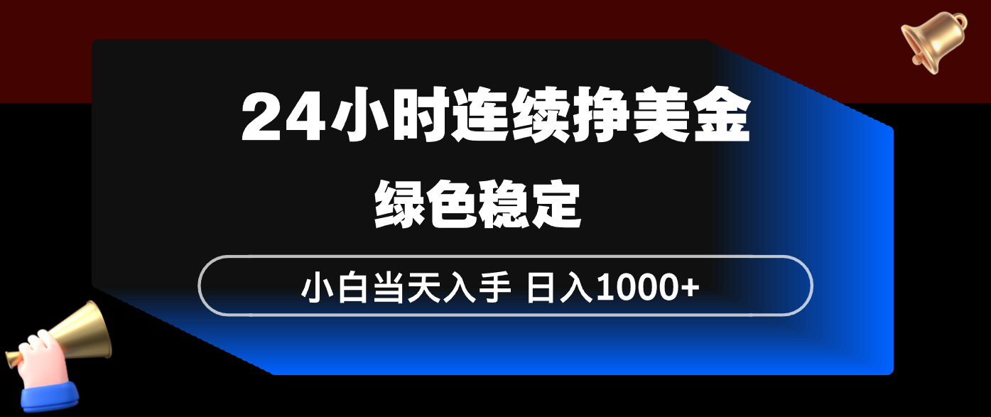 24小时连续断挣美金，小白当天上手，简单易操作，绿色稳定，日入1000+-网创资源