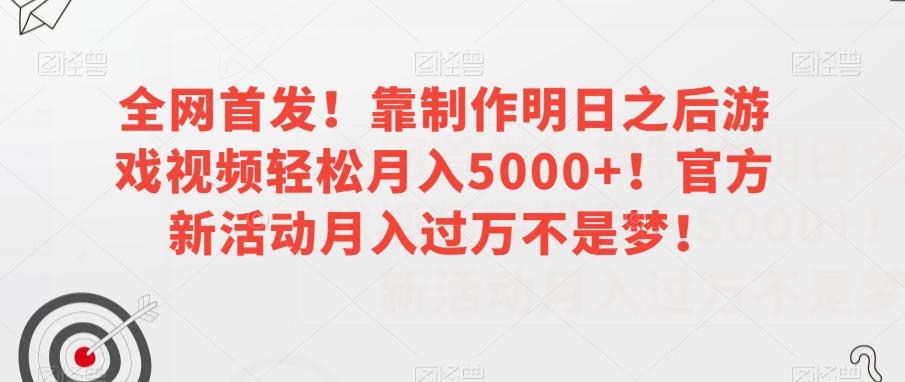 全网首发！靠制作明日之后游戏视频轻松月入5000+！官方新活动月入过万不是梦！【揭秘】-网创资源