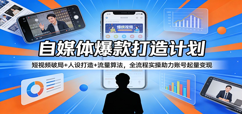 自媒体爆款打造计划：短视频破局+人设打造+流量算法，全流程实操助力账号起量变现-网创资源