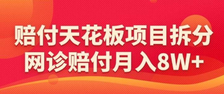 赔付天花板项目拆分，网诊赔付月入8W+-【仅揭秘】-网创资源