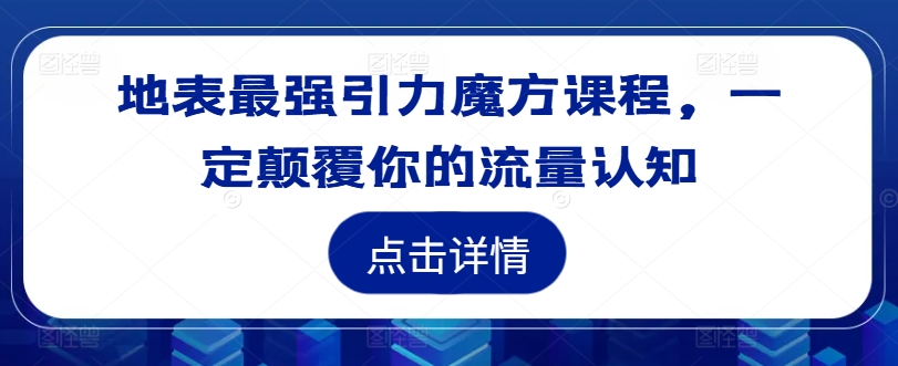 地表最强引力魔方课程，一定颠覆你的流量认知-网创资源