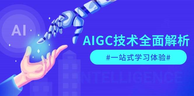 AIGC技术全面解析，从指令优化到生活应用，再到商业落地，一站式学习体验-网创资源