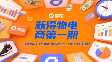新得物电商第一期，完整攻略+实战案例，普通人也能快速上手，利用下班时间搞钱-网创资源