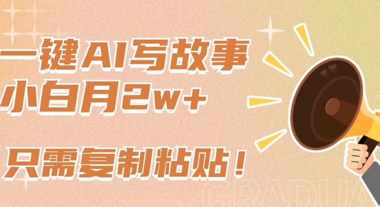 一键AI写故事，新赛道新玩法，只需复制粘贴，小白轻松月入2w+【揭秘】-网创资源