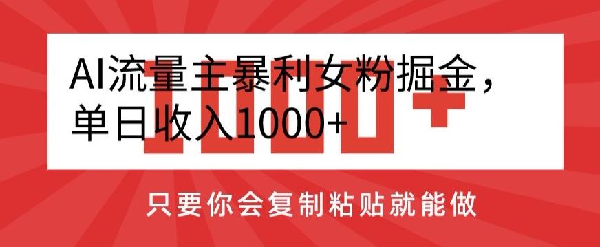 AI流量主暴利女粉掘金，单日收入1000+，只要你会复制粘贴就能做-网创资源