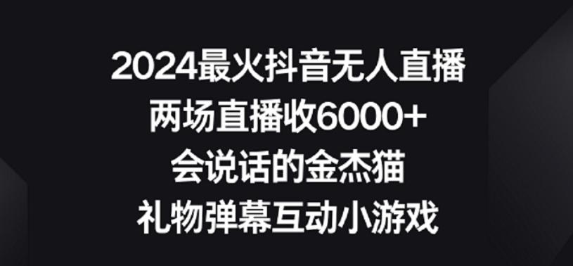 2024最火抖音无人直播，两场直播收6000+，礼物弹幕互动小游戏【揭秘】-网创资源