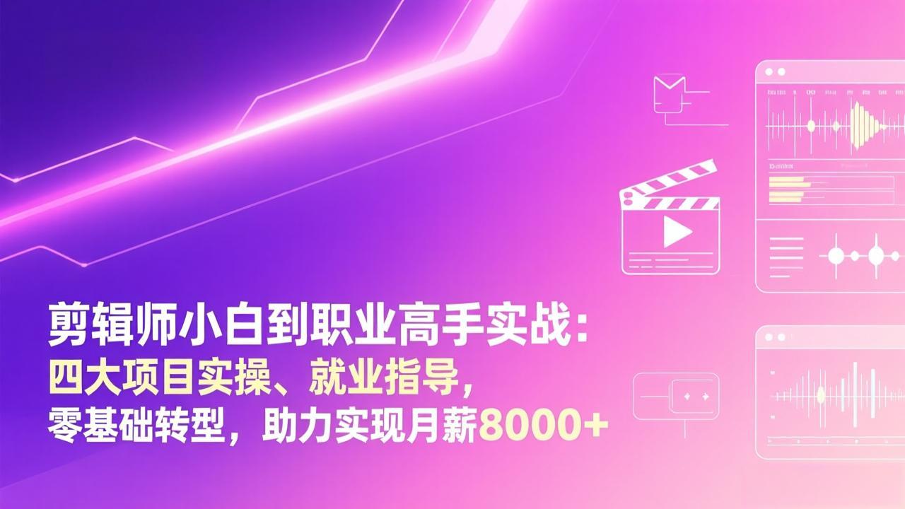 剪辑师小白到职业高手实战：四大项目实操、就业指导，零基础转型，助力实现月薪8000+-网创资源