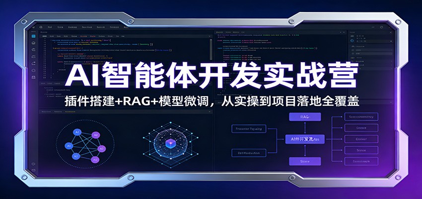 AI智能体开发实战营：插件搭建+RAG+模型微调，从实操到项目落地全覆盖-网创资源