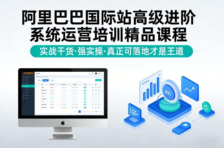 阿里巴巴国际站高级进阶系统运营培训精品课程，实战干货，强实操，真正可落地才是王道-网创资源