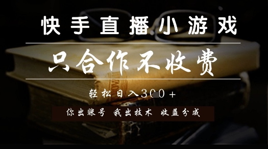 快手直播小游戏，只合作不收费，你出账号我出技术， 分润模式【揭秘】-网创资源