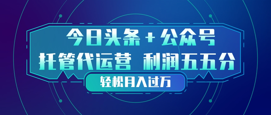 头条加公众号 托管代运营 利润分成模式 轻松月入过万-网创资源