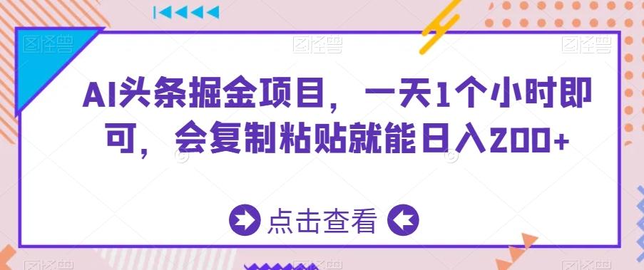 AI头条掘金项目，一天1个小时即可，会复制粘贴就能日入200+-网创资源